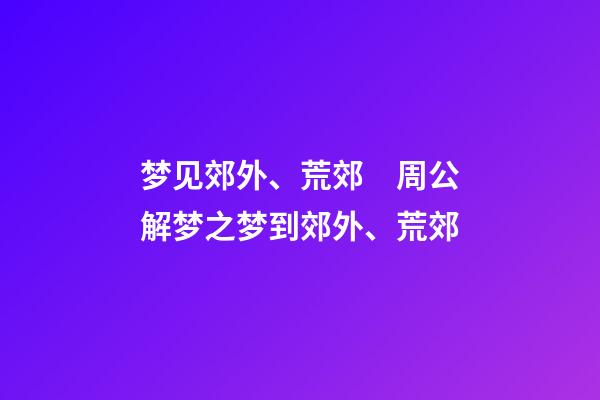 梦见郊外、荒郊　周公解梦之梦到郊外、荒郊